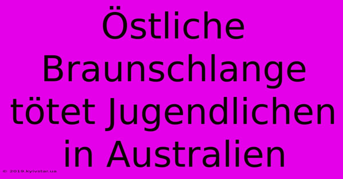 Östliche Braunschlange Tötet Jugendlichen In Australien