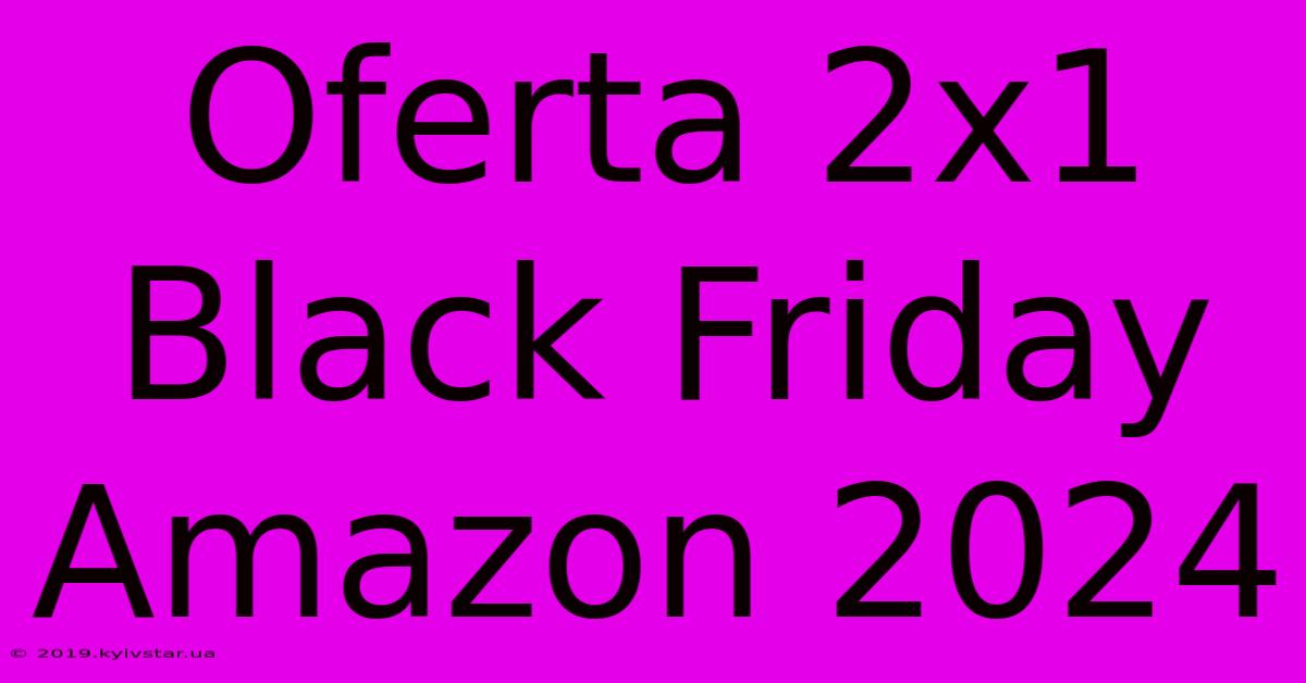 Oferta 2x1 Black Friday Amazon 2024