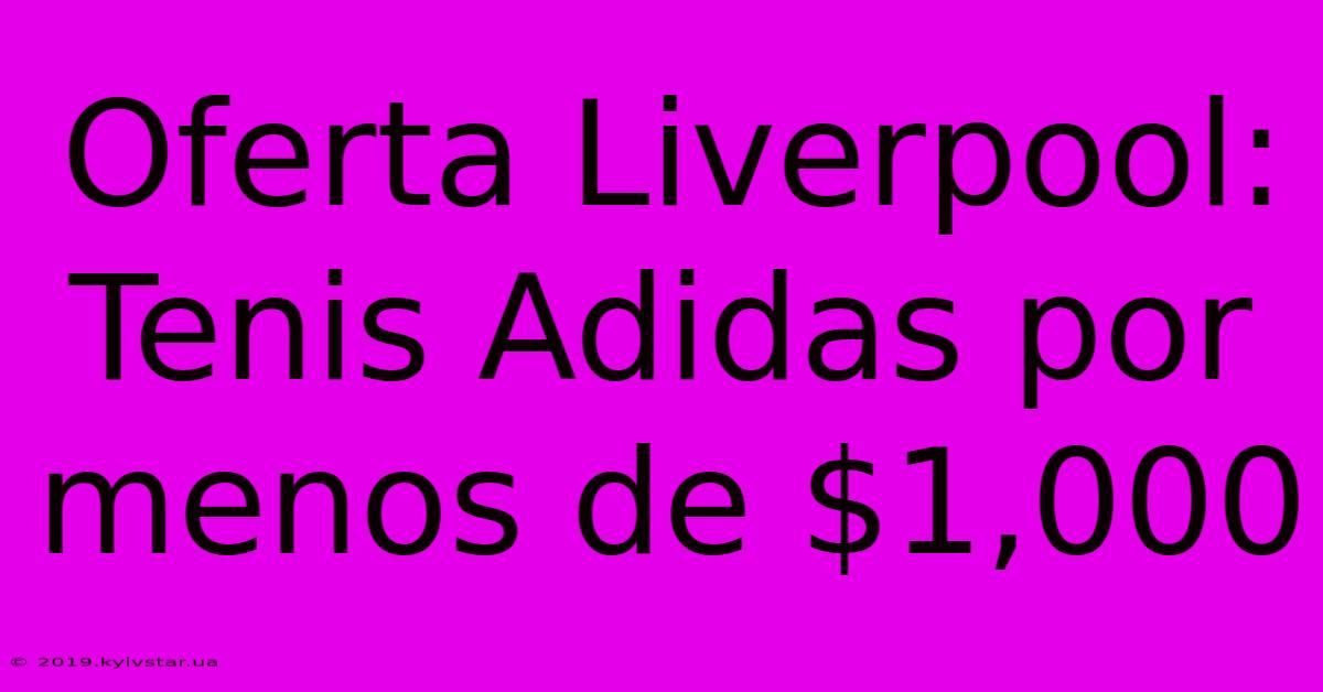 Oferta Liverpool: Tenis Adidas Por Menos De $1,000