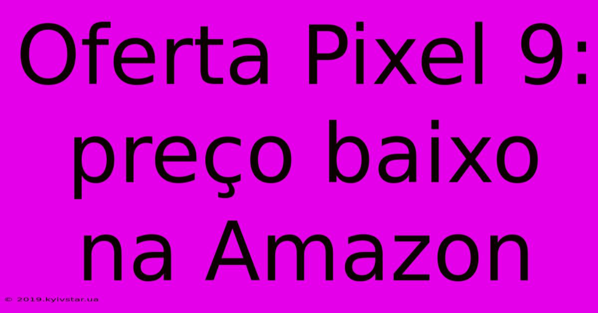 Oferta Pixel 9: Preço Baixo Na Amazon