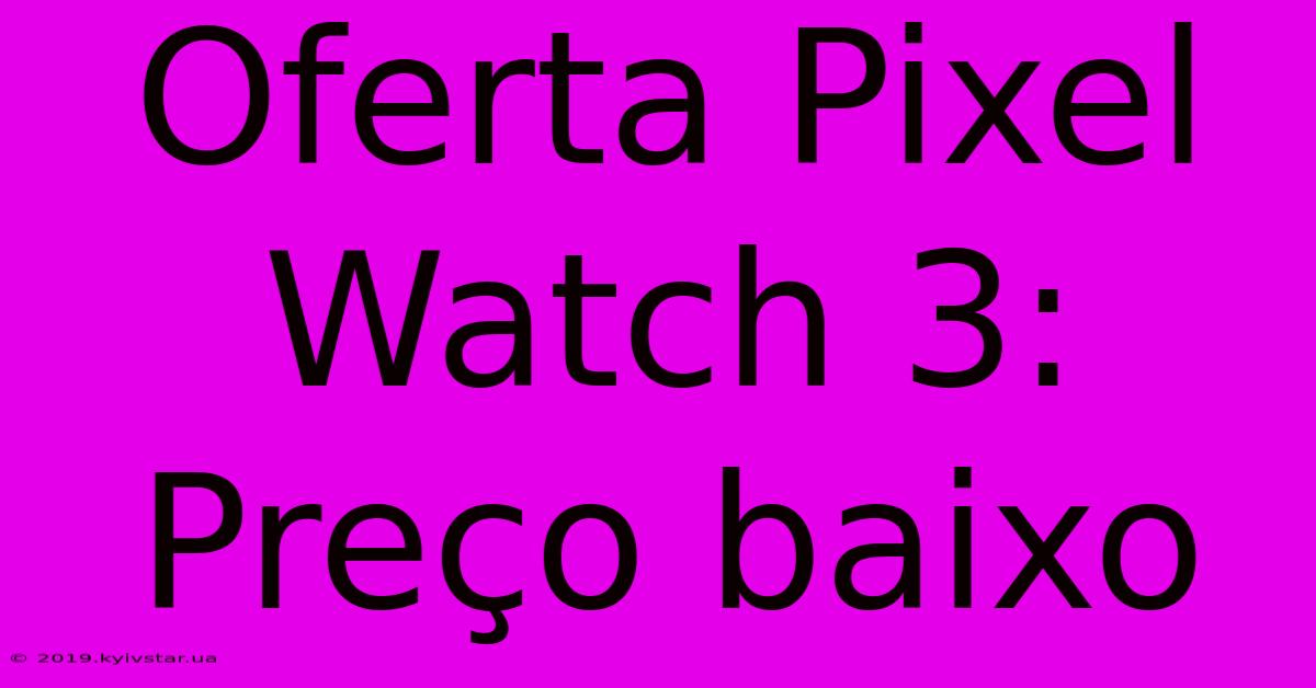 Oferta Pixel Watch 3: Preço Baixo