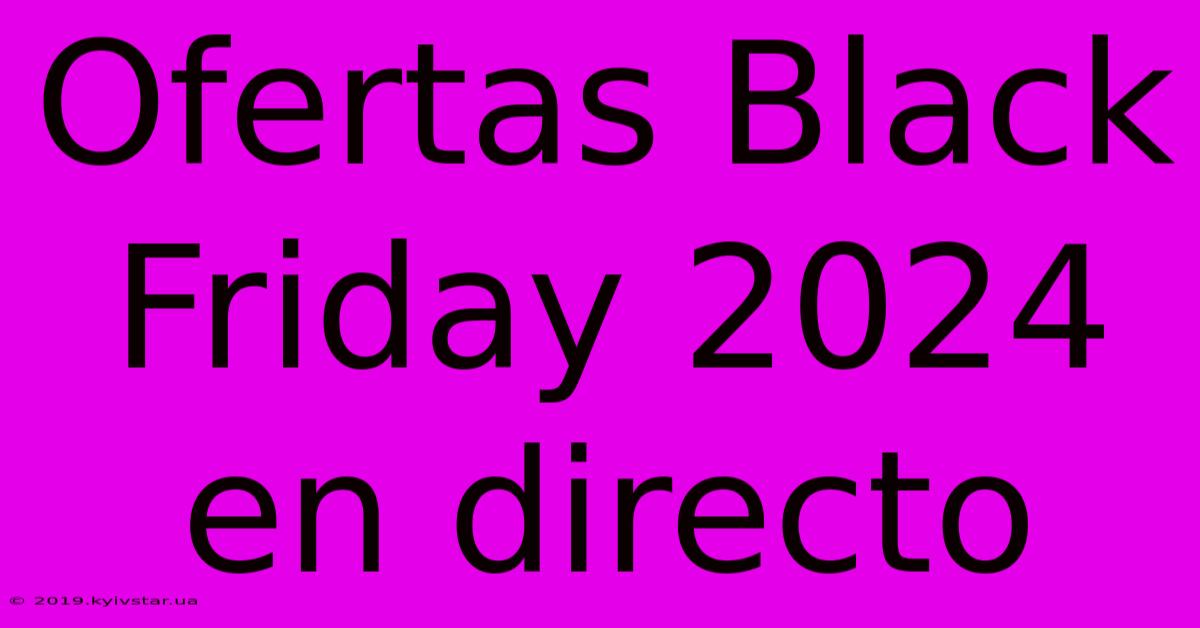 Ofertas Black Friday 2024 En Directo