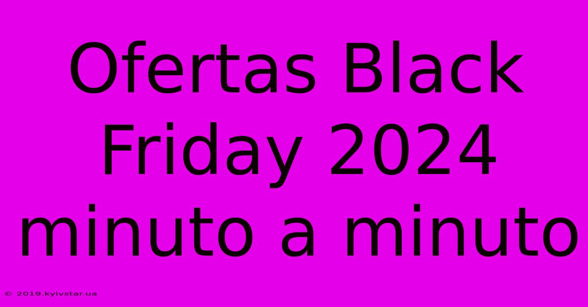 Ofertas Black Friday 2024 Minuto A Minuto