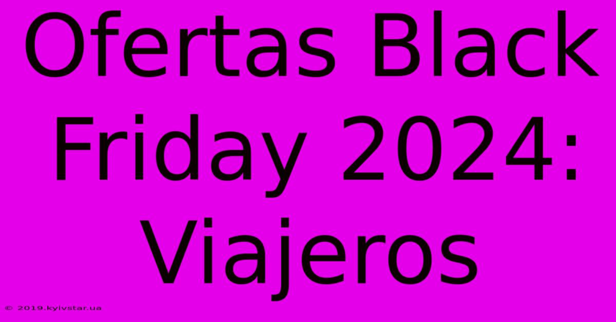 Ofertas Black Friday 2024:  Viajeros