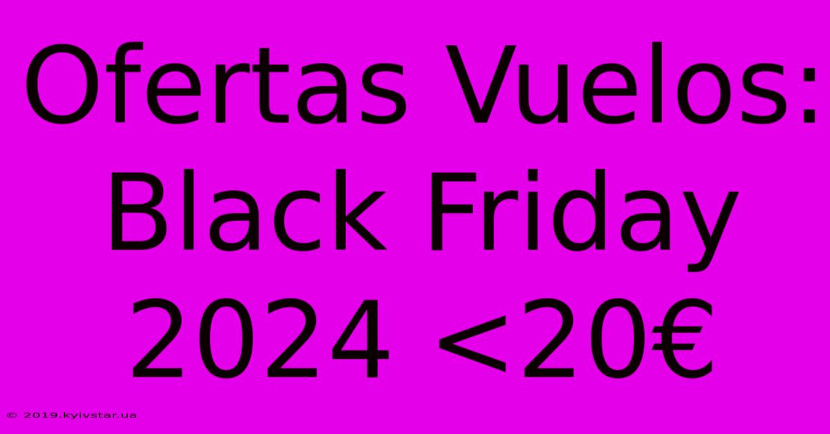 Ofertas Vuelos: Black Friday 2024 <20€