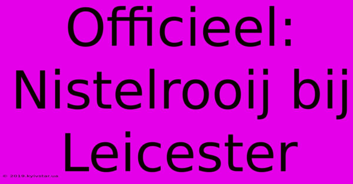 Officieel: Nistelrooij Bij Leicester