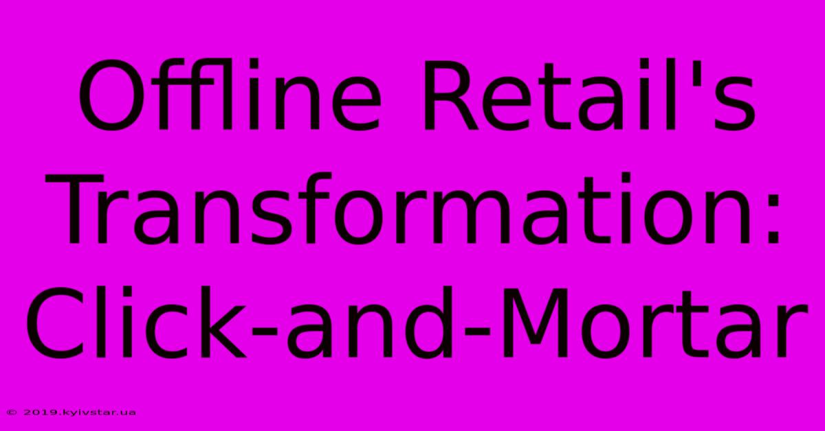 Offline Retail's Transformation: Click-and-Mortar