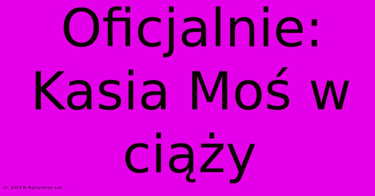 Oficjalnie: Kasia Moś W Ciąży