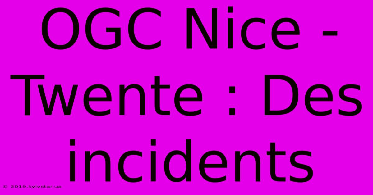 OGC Nice - Twente : Des Incidents 