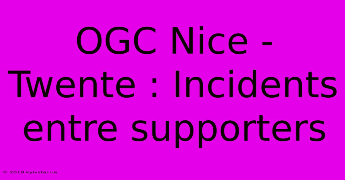 OGC Nice - Twente : Incidents Entre Supporters