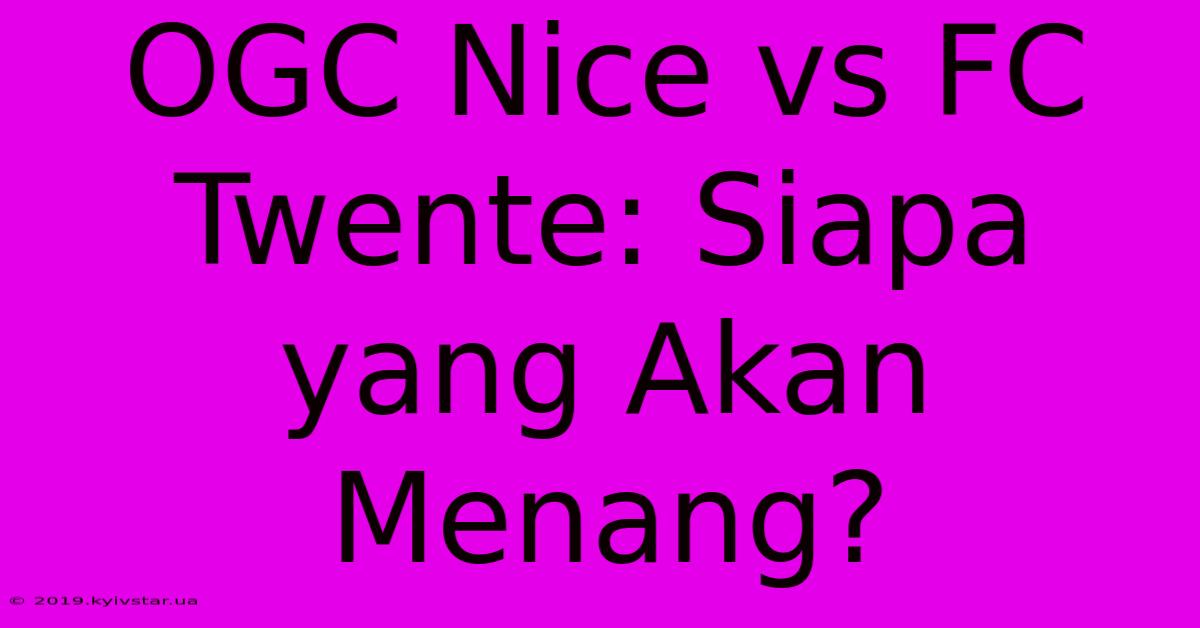 OGC Nice Vs FC Twente: Siapa Yang Akan Menang? 