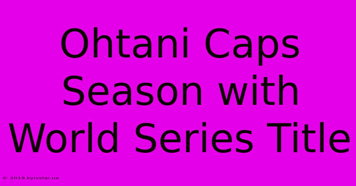 Ohtani Caps Season With World Series Title