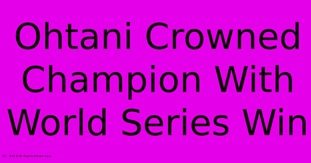 Ohtani Crowned Champion With World Series Win