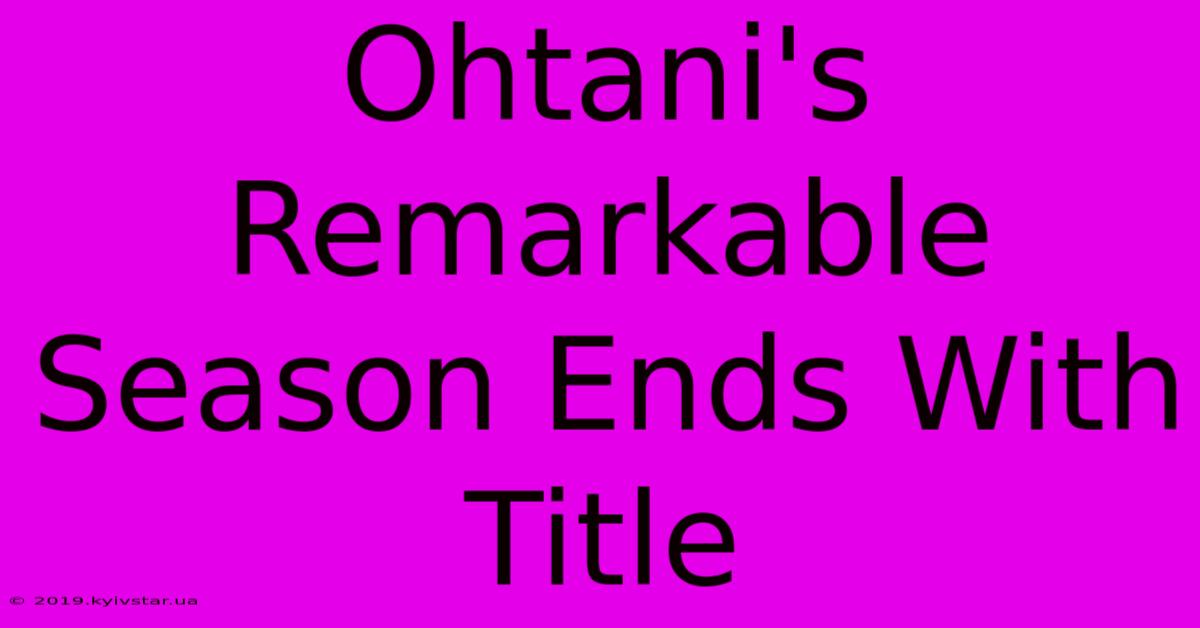 Ohtani's Remarkable Season Ends With Title