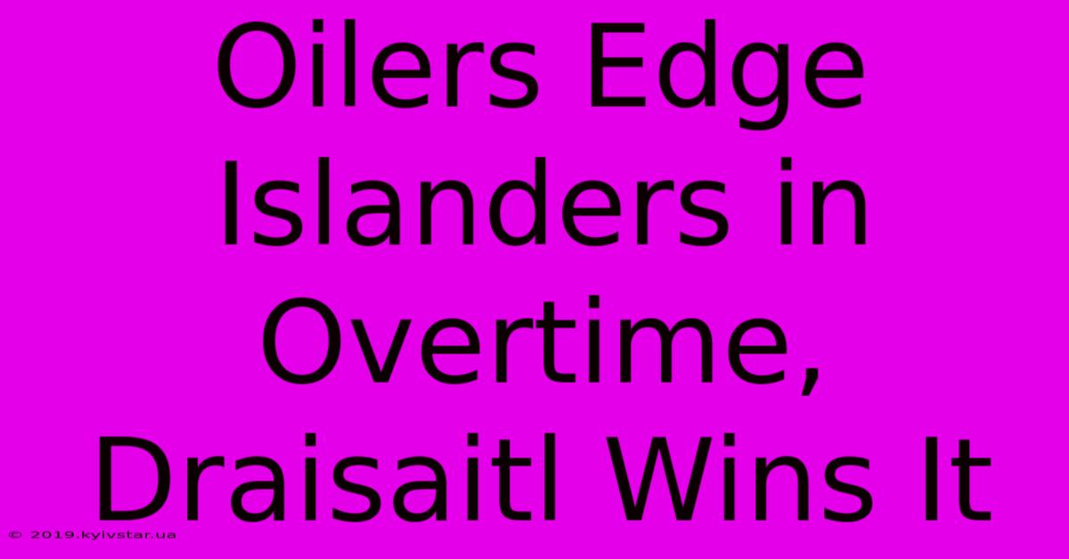 Oilers Edge Islanders In Overtime, Draisaitl Wins It