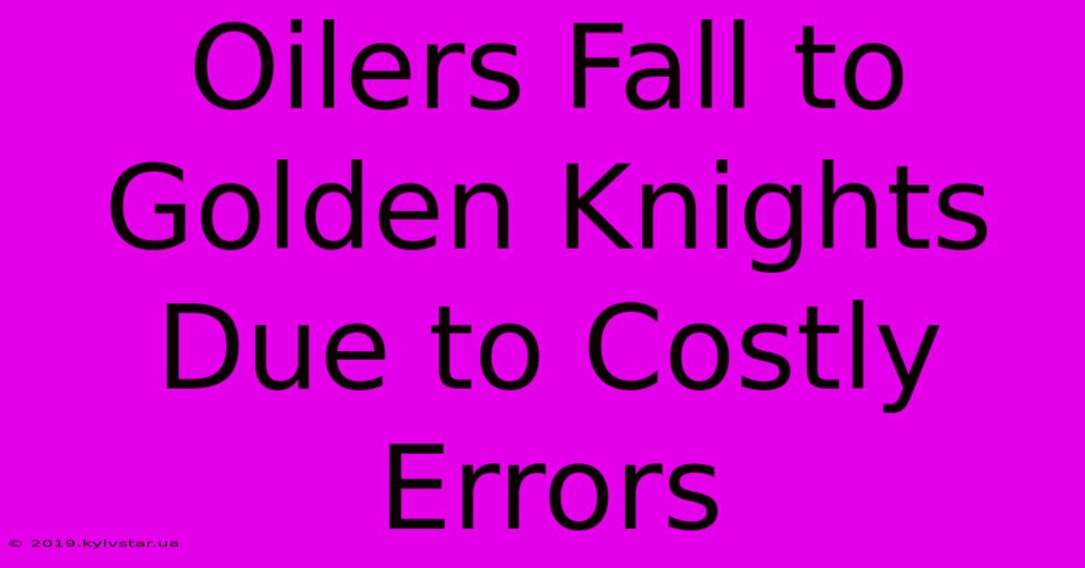 Oilers Fall To Golden Knights Due To Costly Errors