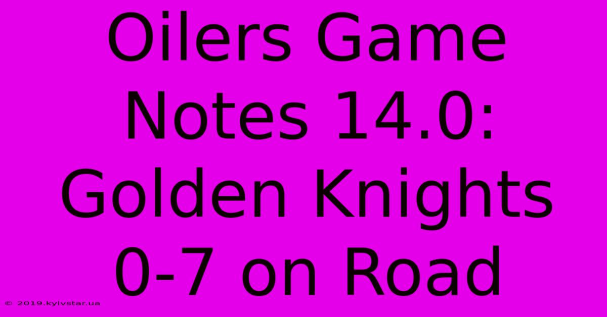 Oilers Game Notes 14.0: Golden Knights 0-7 On Road