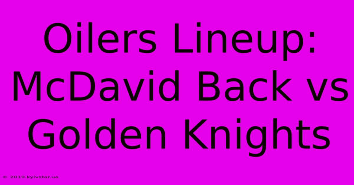 Oilers Lineup: McDavid Back Vs Golden Knights