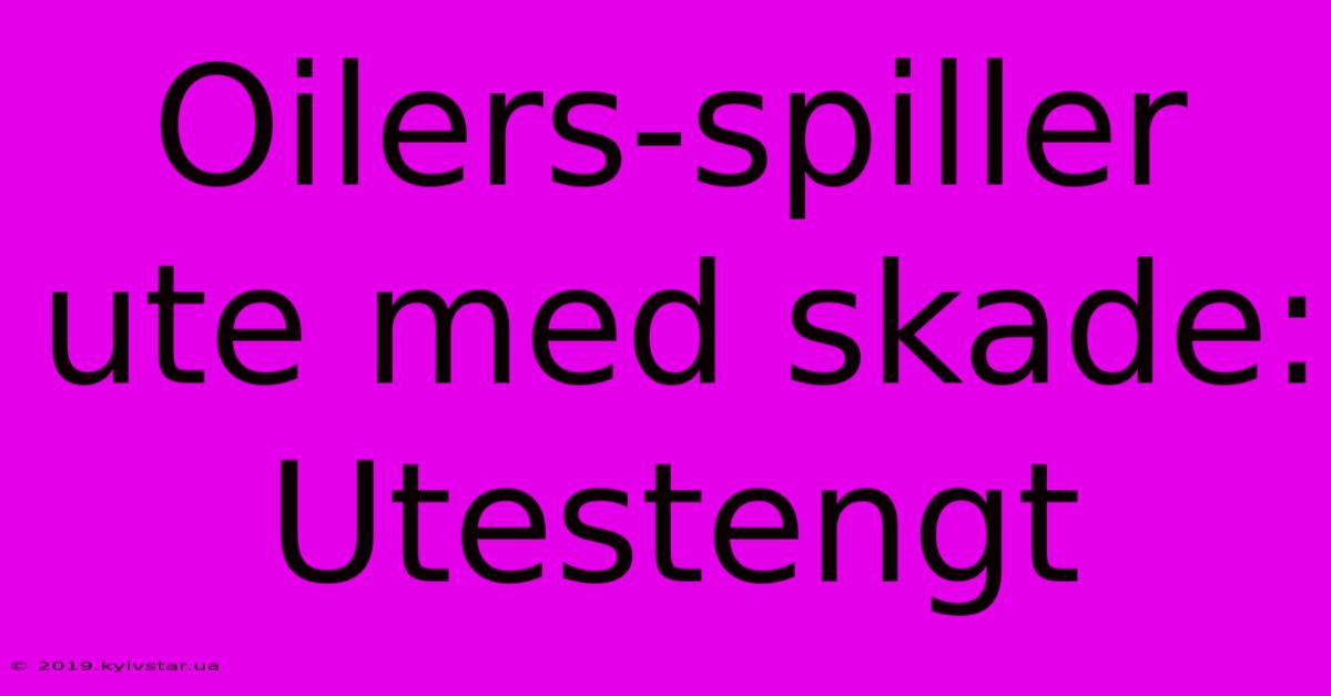 Oilers-spiller Ute Med Skade: Utestengt