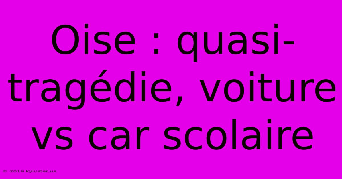 Oise : Quasi-tragédie, Voiture Vs Car Scolaire