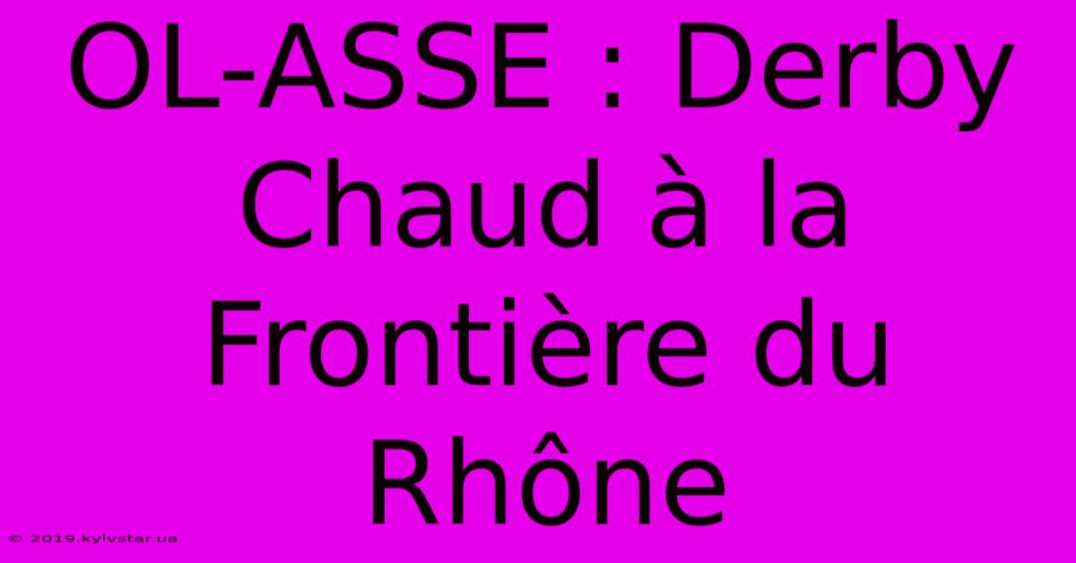 OL-ASSE : Derby Chaud À La Frontière Du Rhône