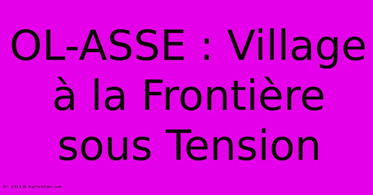 OL-ASSE : Village À La Frontière Sous Tension