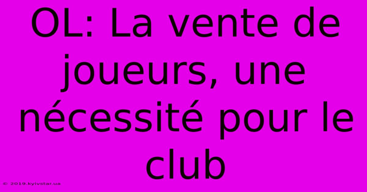 OL: La Vente De Joueurs, Une Nécessité Pour Le Club 