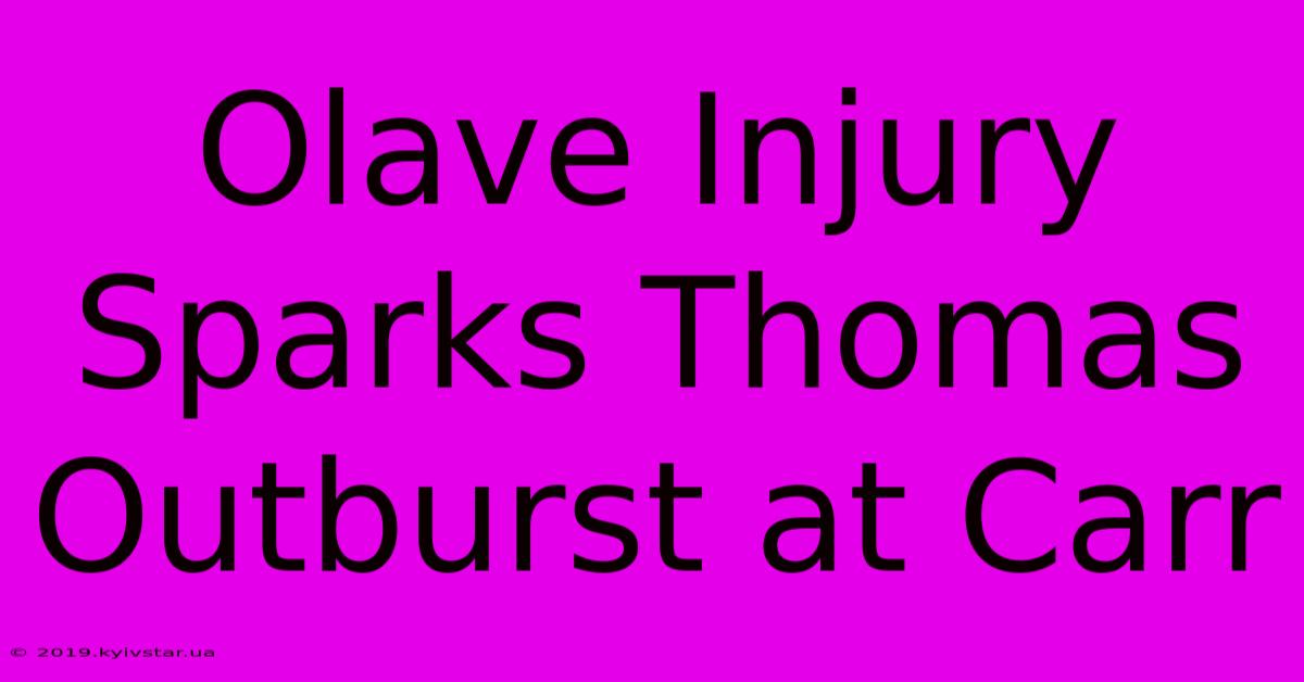 Olave Injury Sparks Thomas Outburst At Carr 