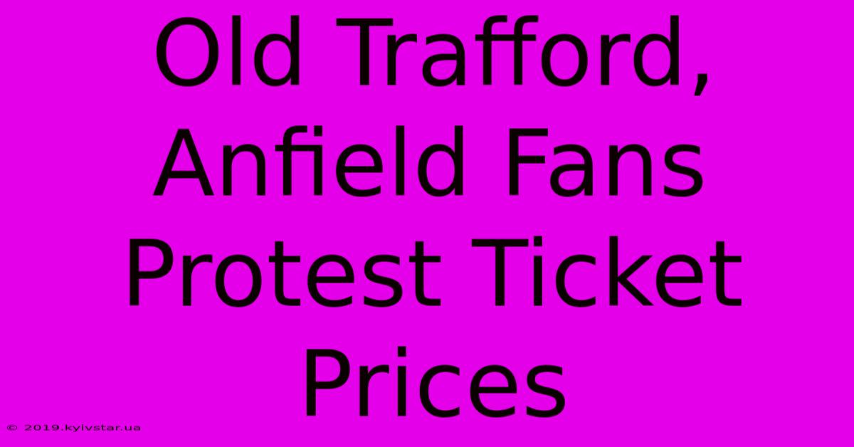 Old Trafford, Anfield Fans Protest Ticket Prices