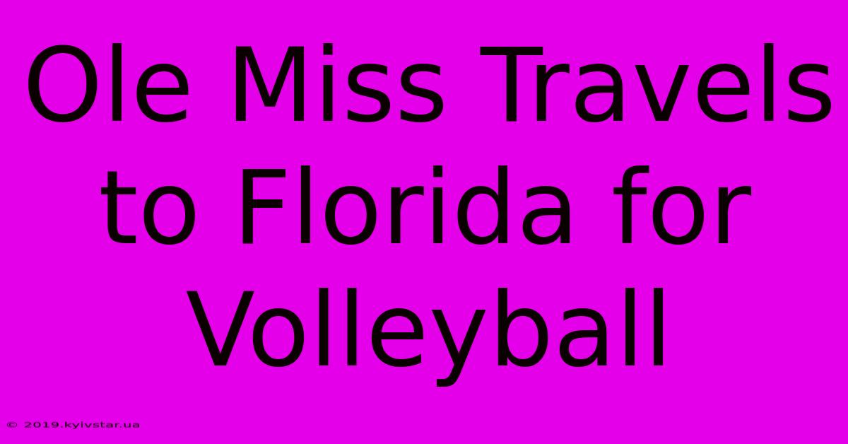 Ole Miss Travels To Florida For Volleyball