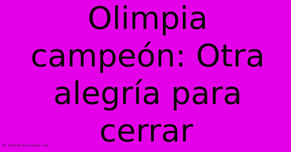 Olimpia Campeón: Otra Alegría Para Cerrar