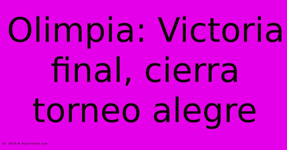 Olimpia: Victoria Final, Cierra Torneo Alegre