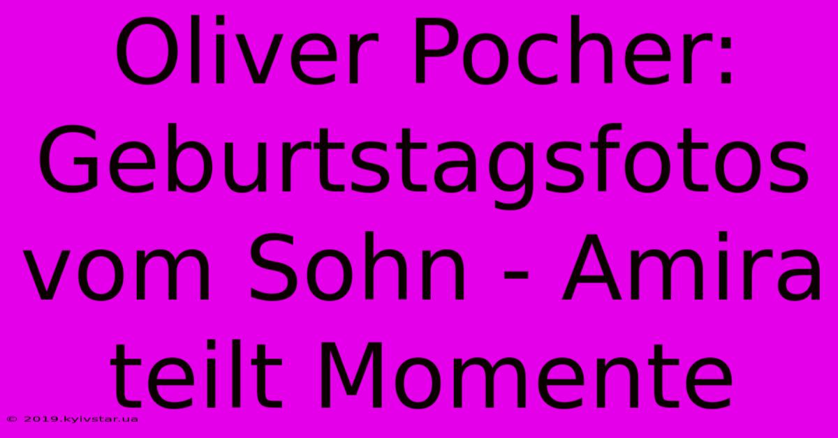 Oliver Pocher: Geburtstagsfotos Vom Sohn - Amira Teilt Momente 