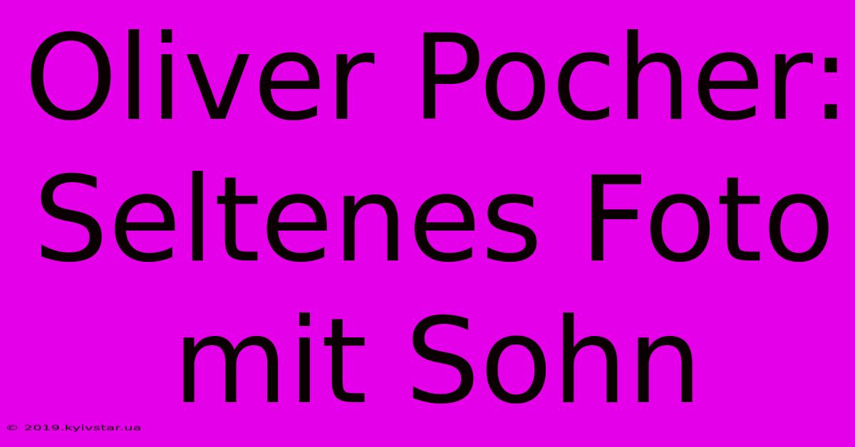 Oliver Pocher: Seltenes Foto Mit Sohn