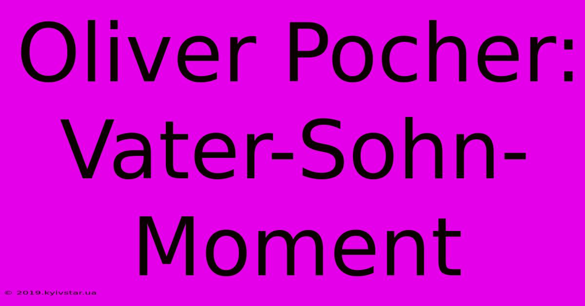 Oliver Pocher: Vater-Sohn-Moment