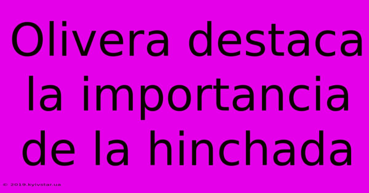 Olivera Destaca La Importancia De La Hinchada