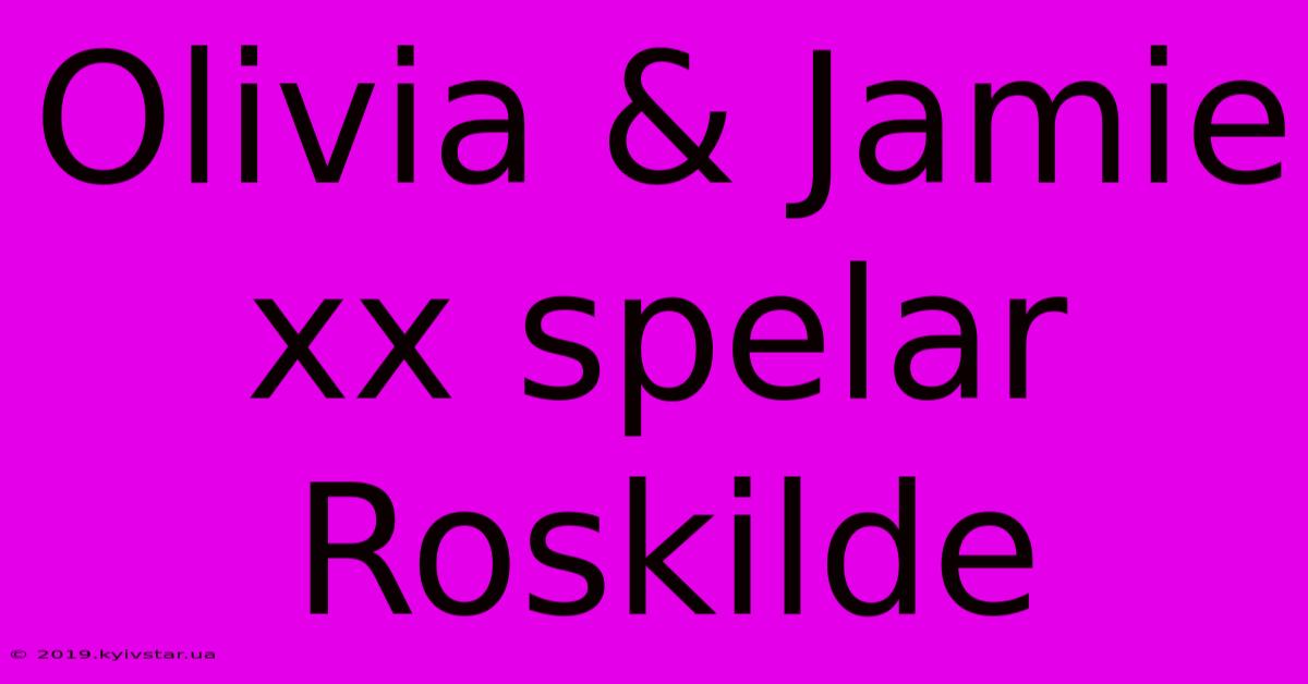 Olivia & Jamie Xx Spelar Roskilde