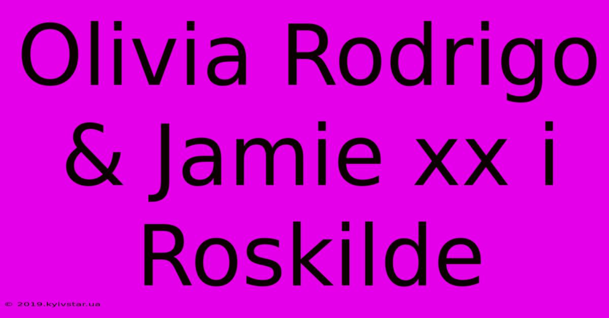 Olivia Rodrigo & Jamie Xx I Roskilde