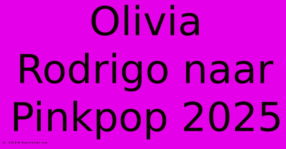 Olivia Rodrigo Naar Pinkpop 2025