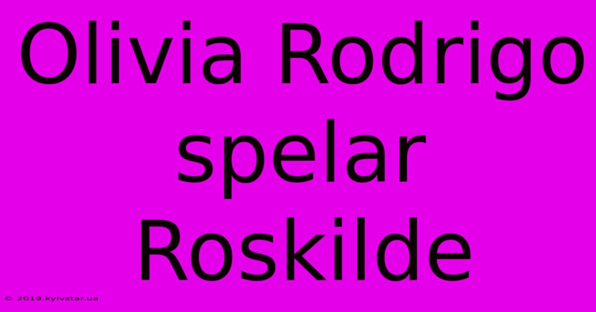 Olivia Rodrigo Spelar Roskilde