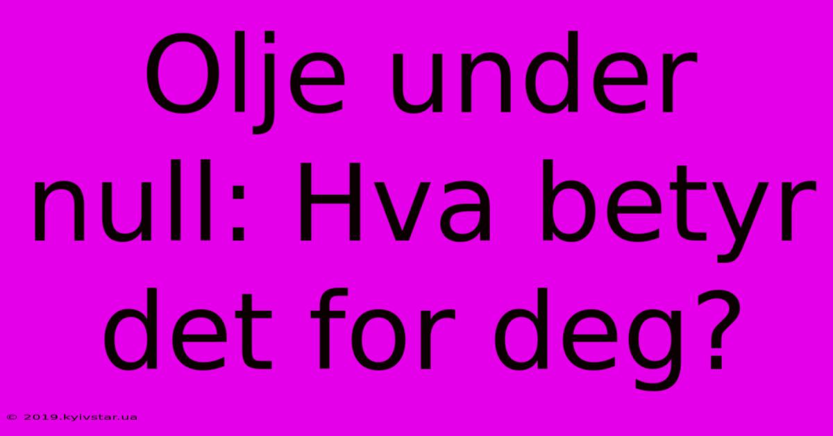 Olje Under Null: Hva Betyr Det For Deg?