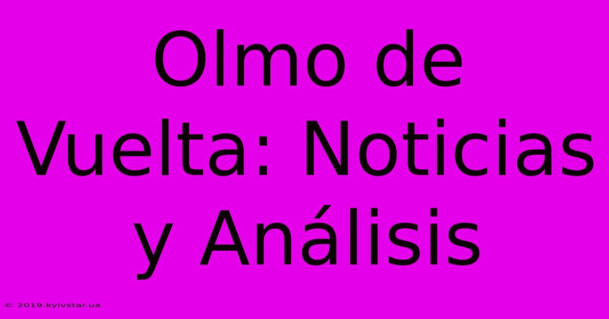 Olmo De Vuelta: Noticias Y Análisis 