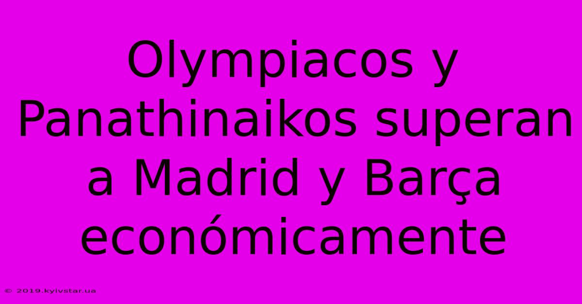 Olympiacos Y Panathinaikos Superan A Madrid Y Barça Económicamente