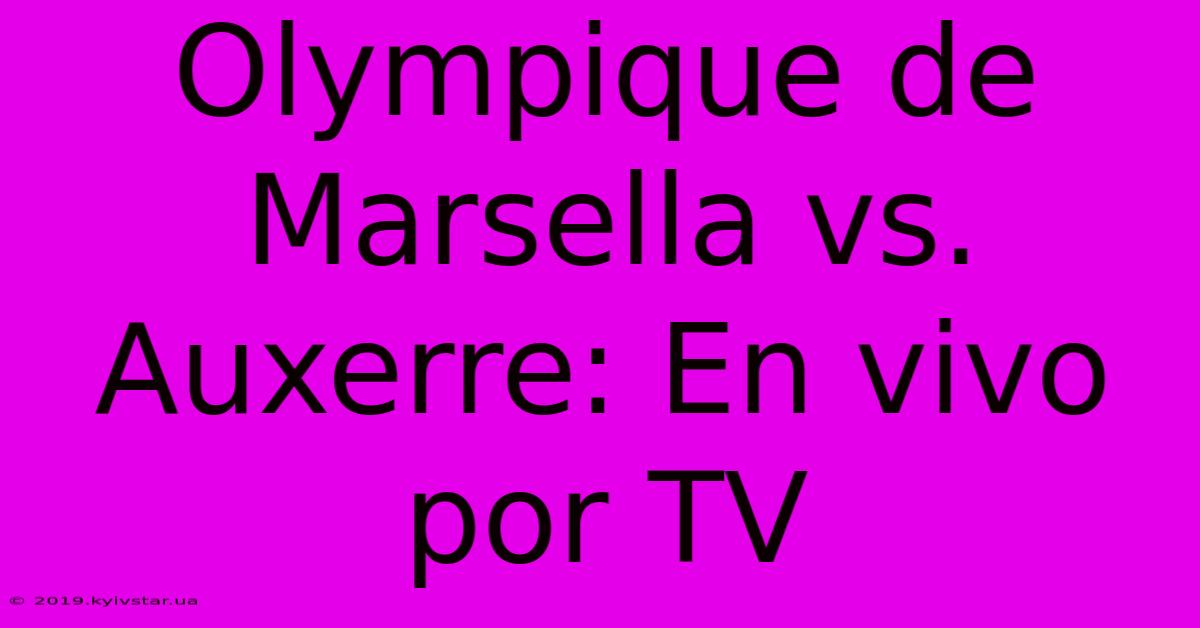 Olympique De Marsella Vs. Auxerre: En Vivo Por TV