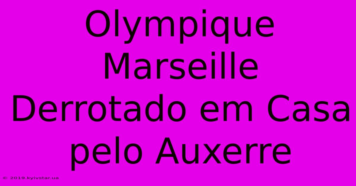 Olympique Marseille Derrotado Em Casa Pelo Auxerre