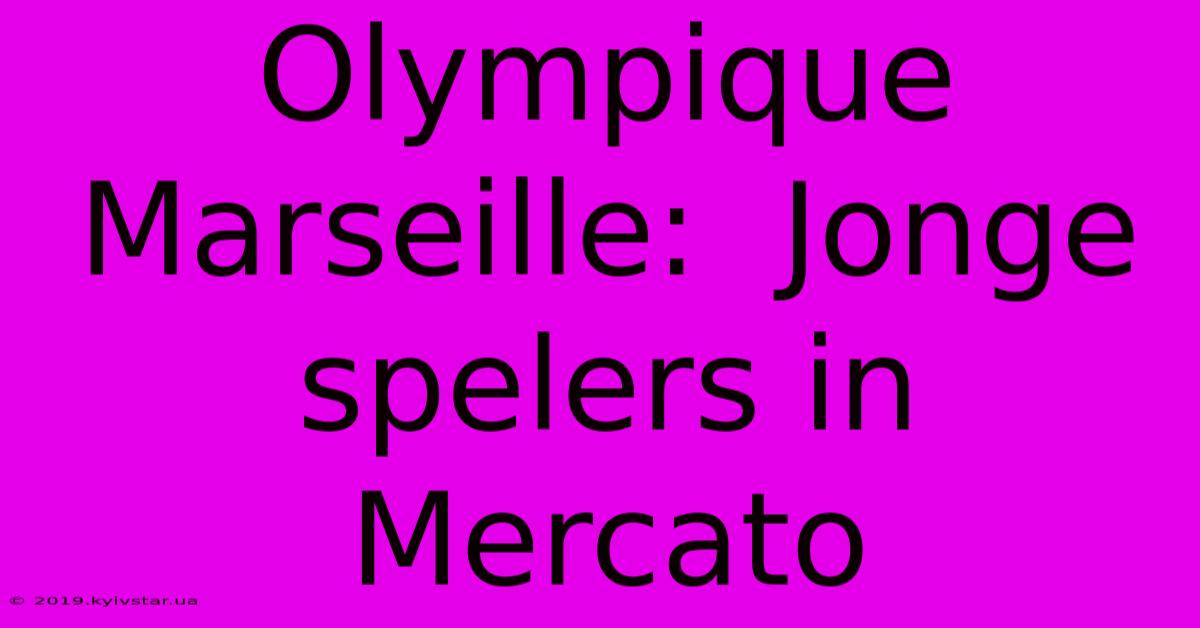 Olympique Marseille:  Jonge Spelers In Mercato