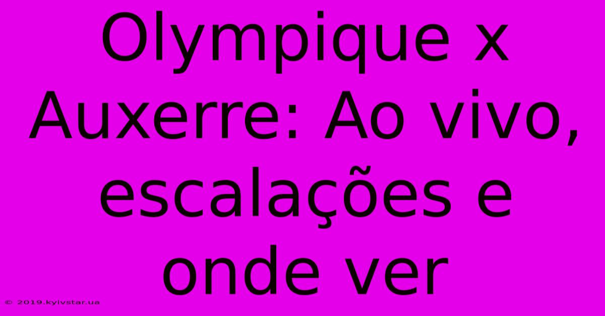 Olympique X Auxerre: Ao Vivo, Escalações E Onde Ver