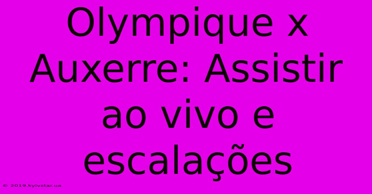 Olympique X Auxerre: Assistir Ao Vivo E Escalações