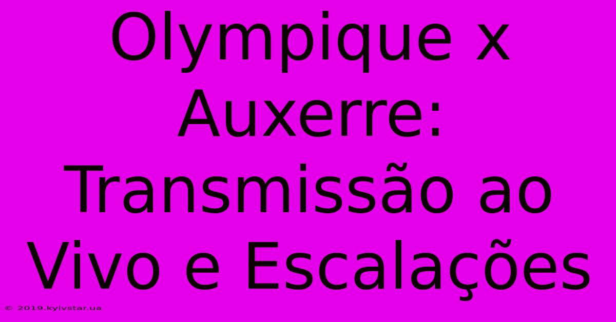 Olympique X Auxerre: Transmissão Ao Vivo E Escalações 