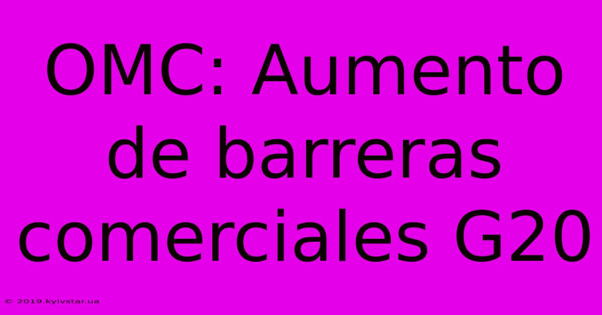 OMC: Aumento De Barreras Comerciales G20